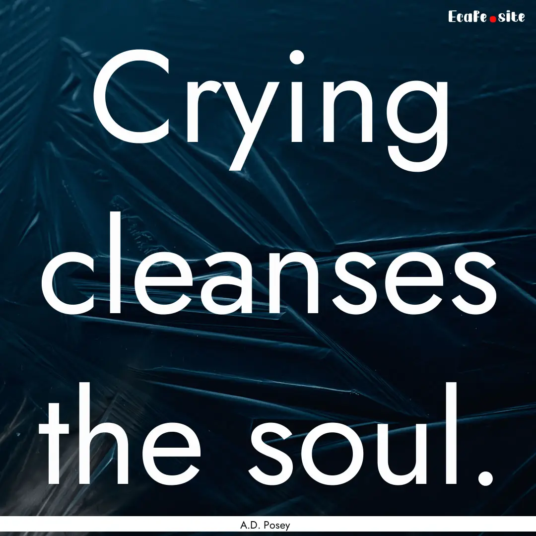 Crying cleanses the soul. : Quote by A.D. Posey