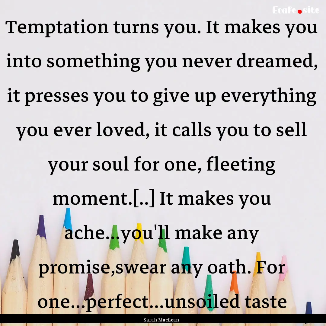 Temptation turns you. It makes you into something.... : Quote by Sarah MacLean