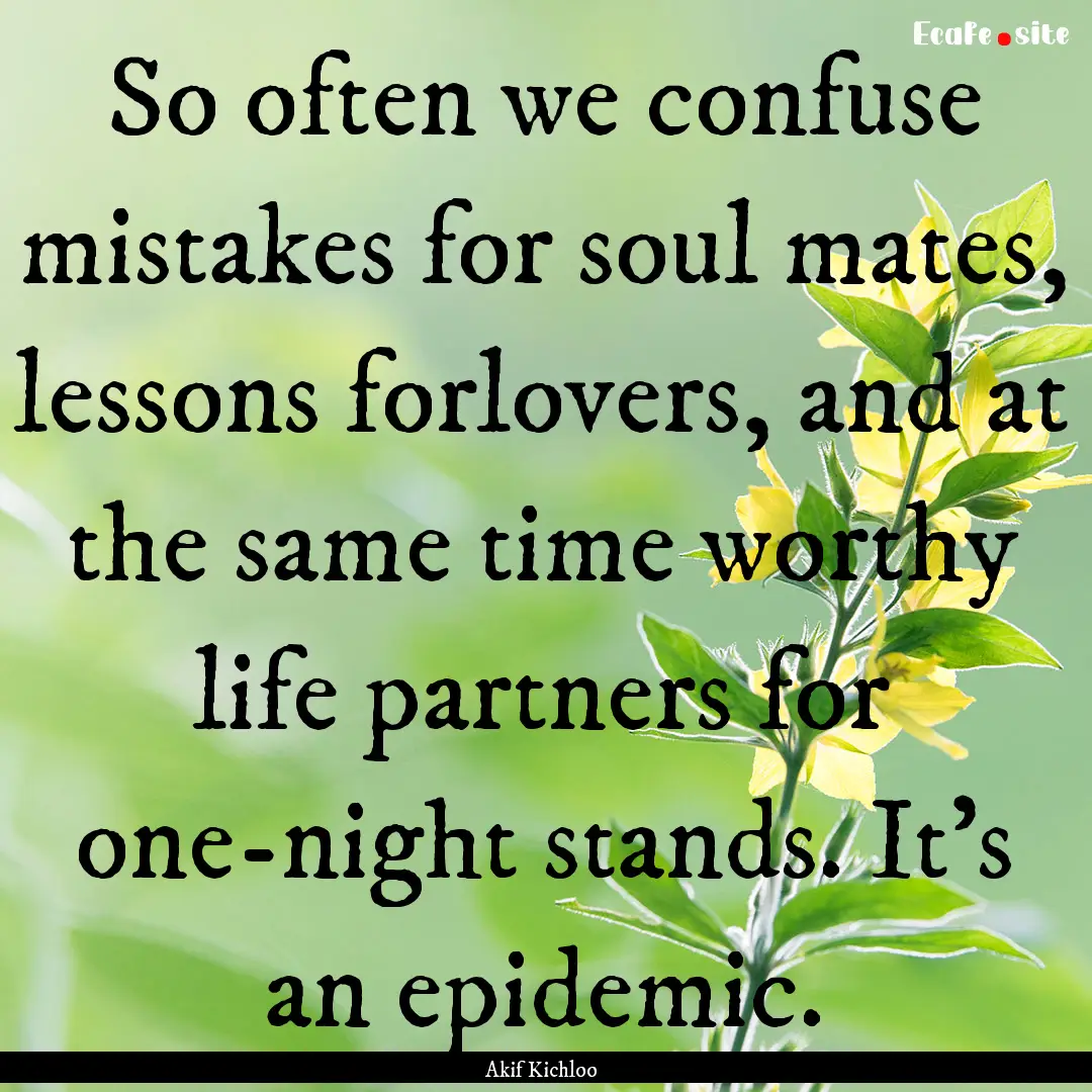 So often we confuse mistakes for soul mates,.... : Quote by Akif Kichloo