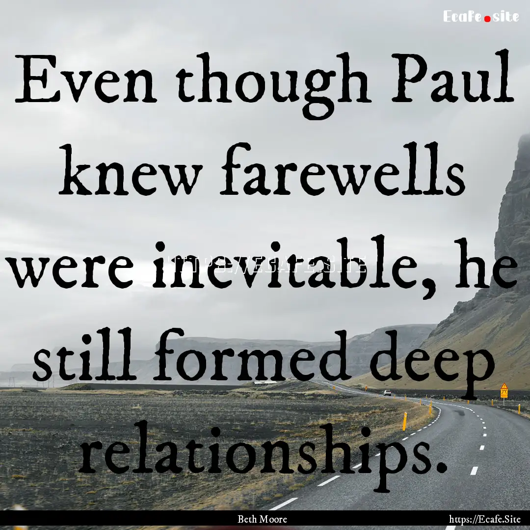 Even though Paul knew farewells were inevitable,.... : Quote by Beth Moore