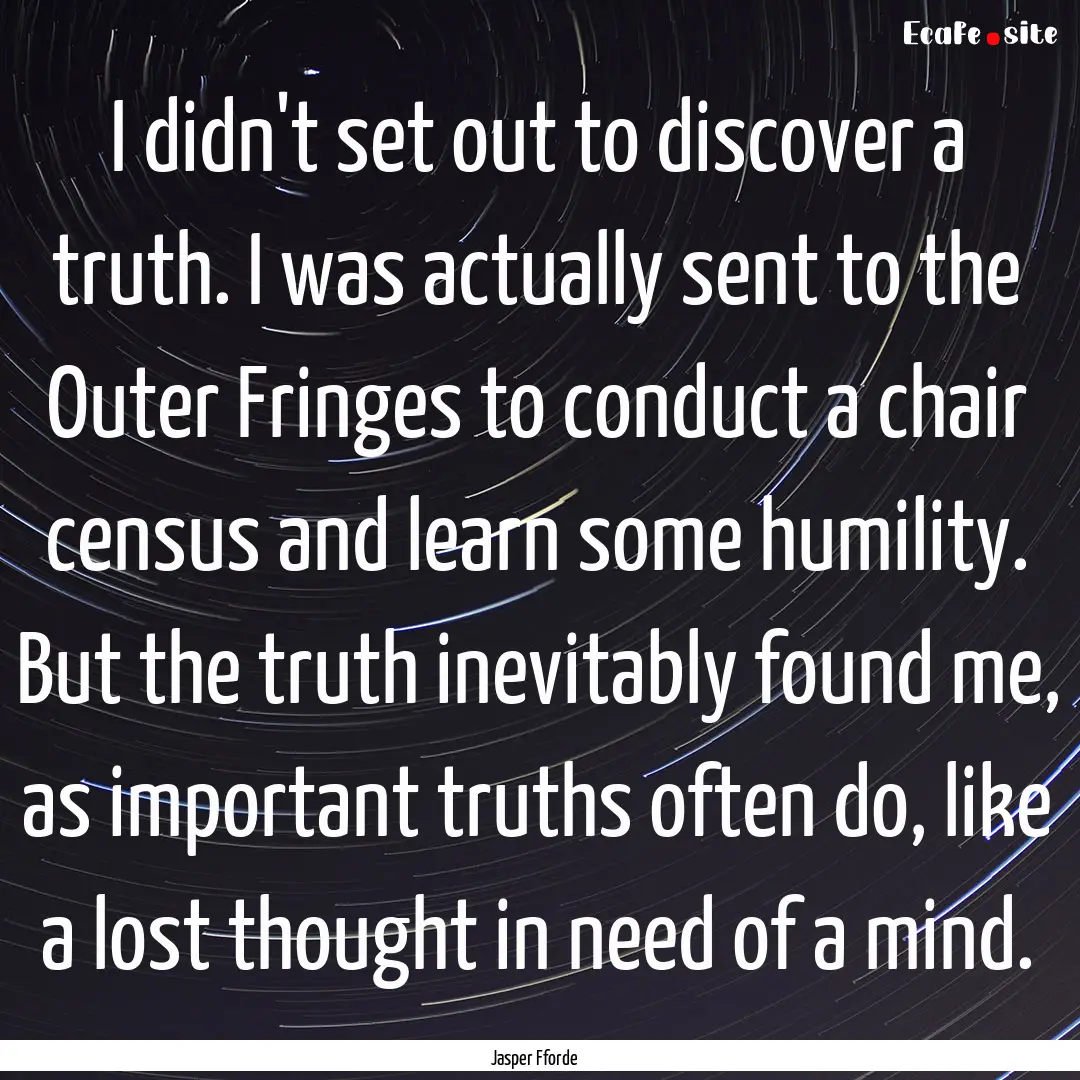 I didn't set out to discover a truth. I was.... : Quote by Jasper Fforde