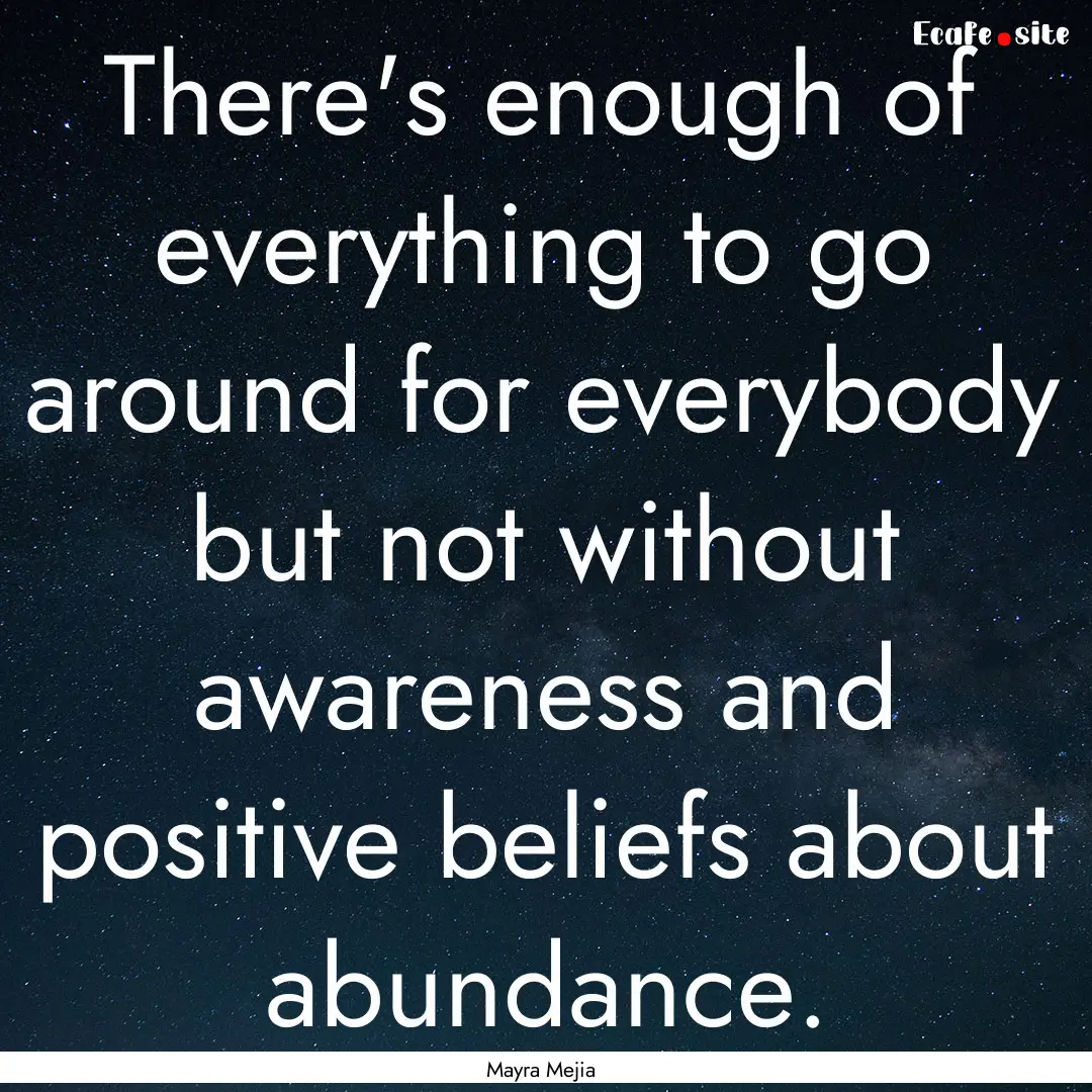 There's enough of everything to go around.... : Quote by Mayra Mejia