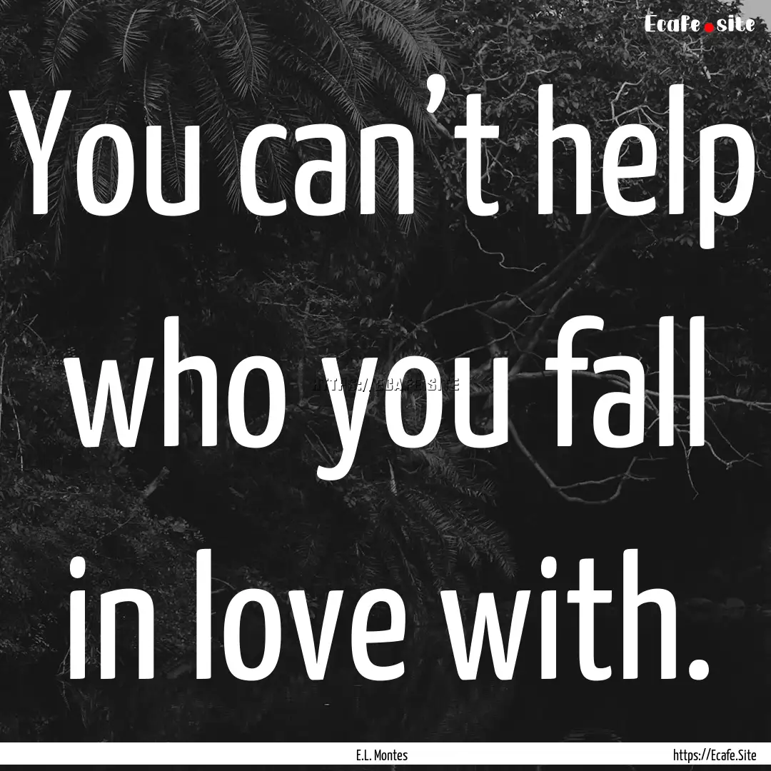 You can’t help who you fall in love with..... : Quote by E.L. Montes