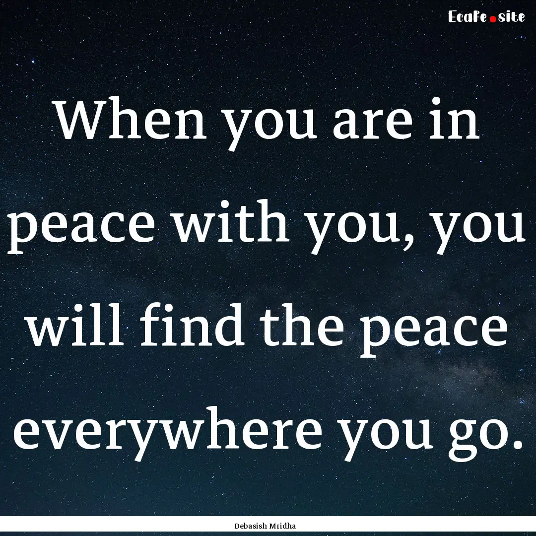 When you are in peace with you, you will.... : Quote by Debasish Mridha