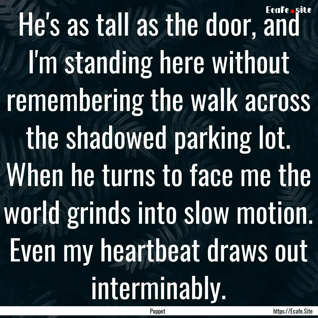 He's as tall as the door, and I'm standing.... : Quote by Poppet