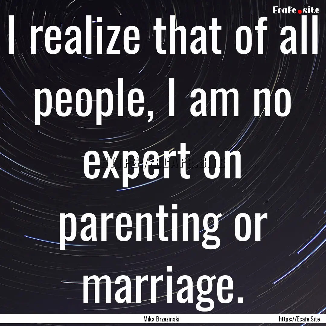 I realize that of all people, I am no expert.... : Quote by Mika Brzezinski