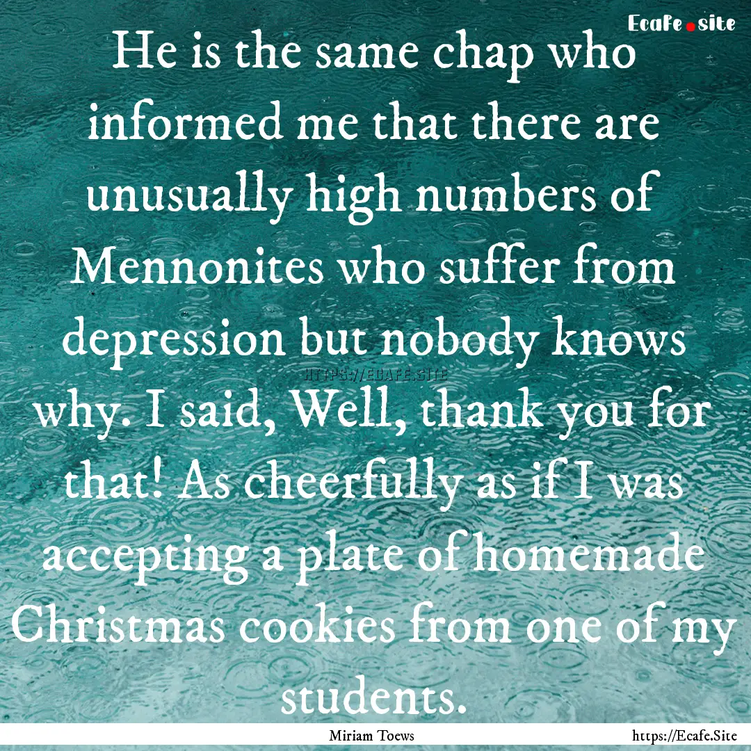 He is the same chap who informed me that.... : Quote by Miriam Toews