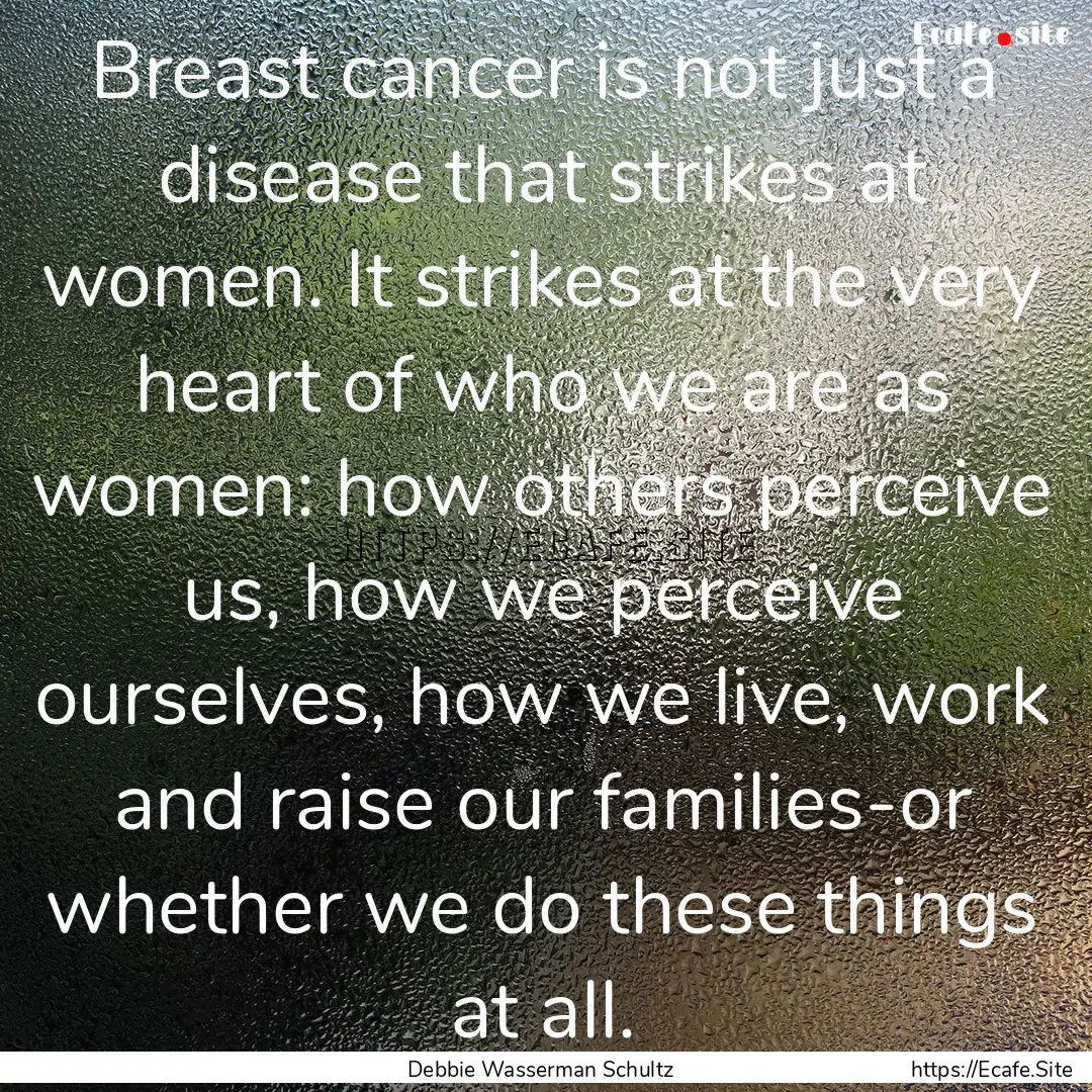 Breast cancer is not just a disease that.... : Quote by Debbie Wasserman Schultz