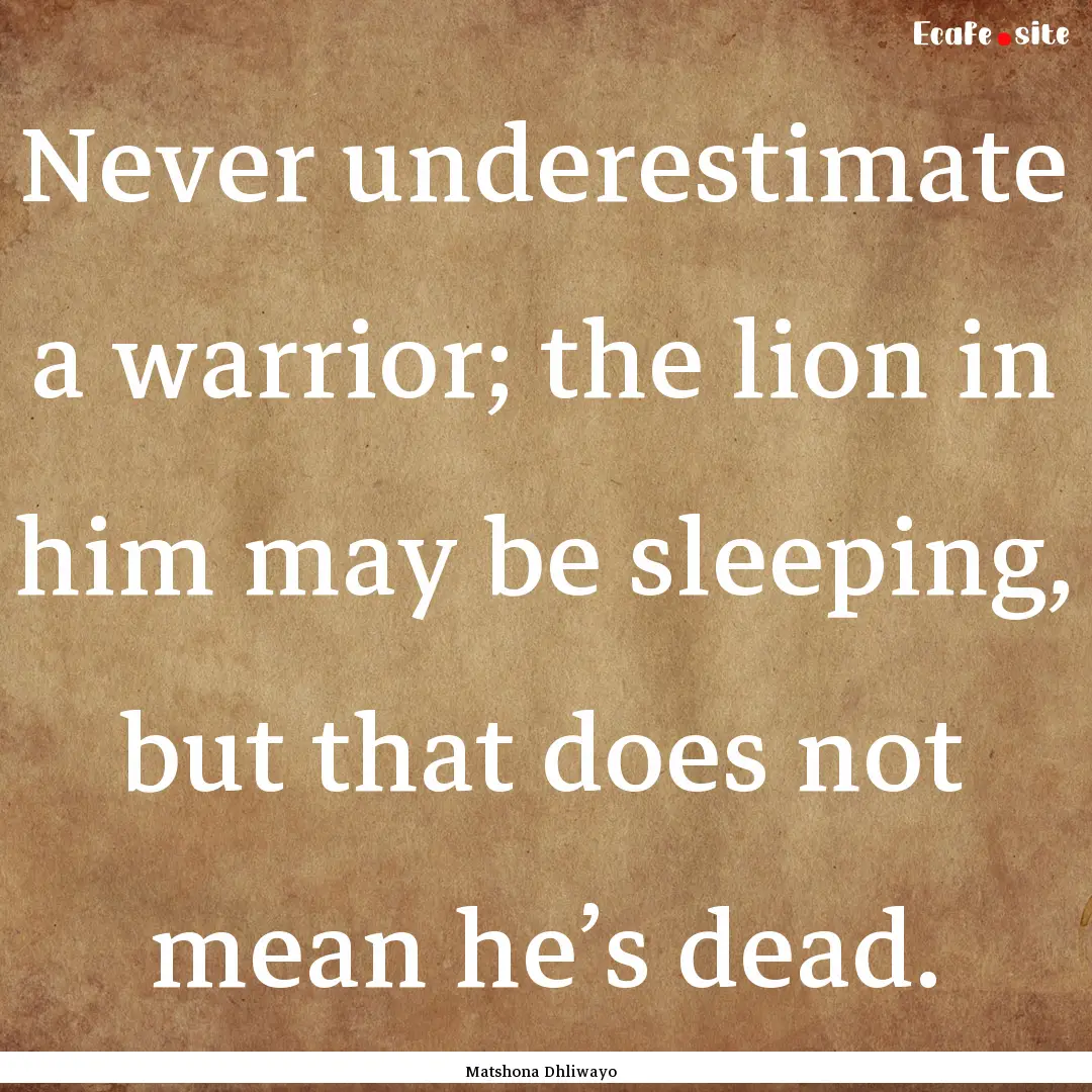 Never underestimate a warrior; the lion in.... : Quote by Matshona Dhliwayo