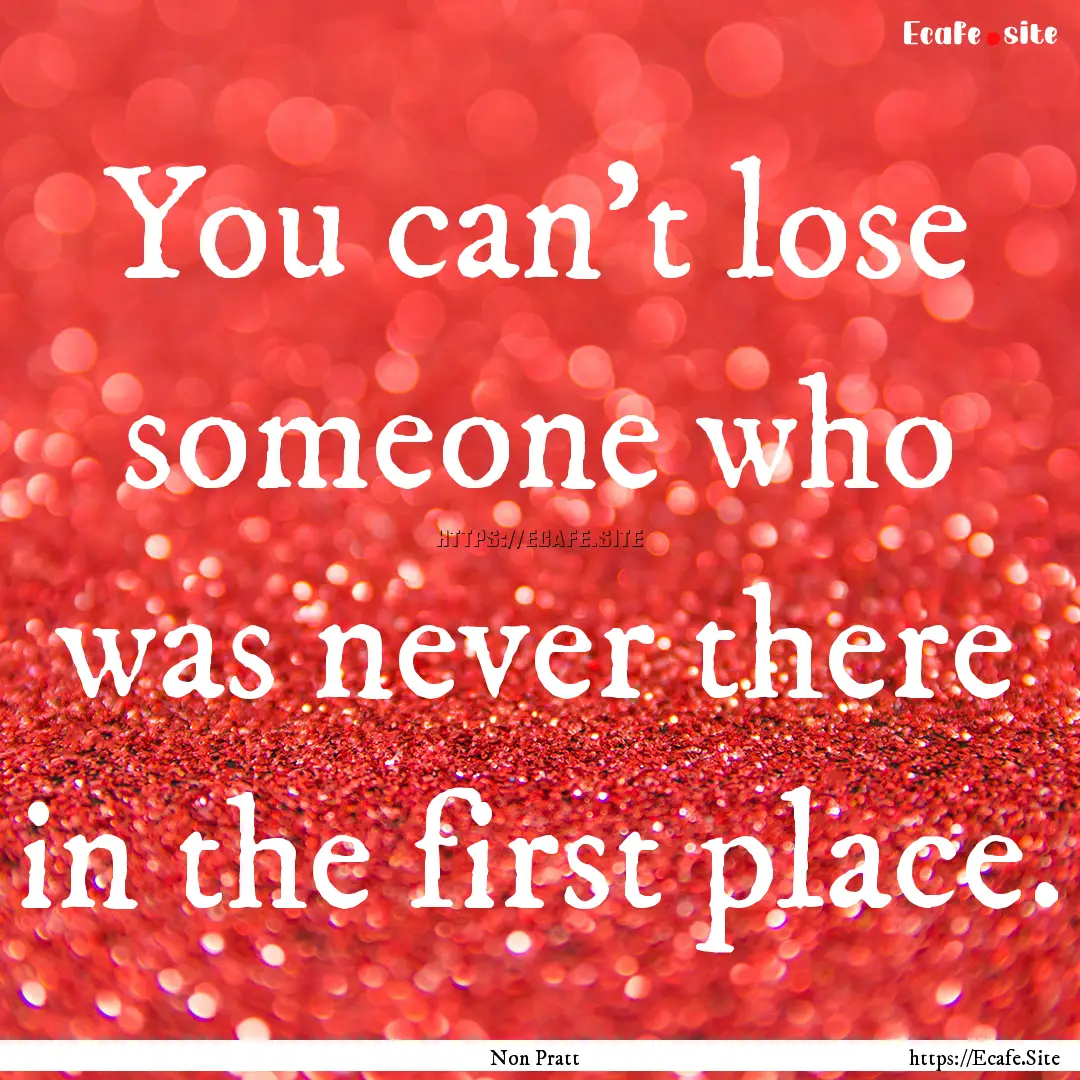 You can't lose someone who was never there.... : Quote by Non Pratt