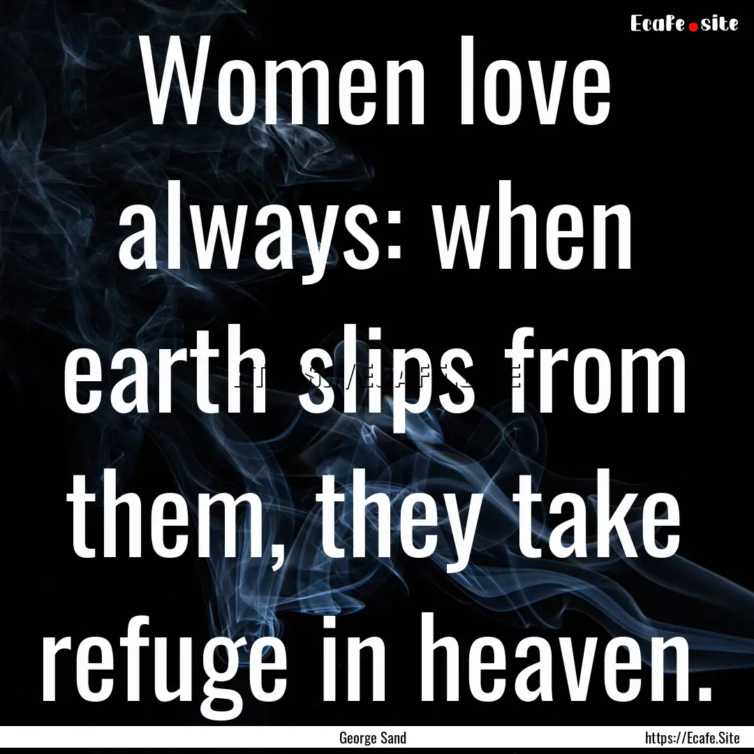 Women love always: when earth slips from.... : Quote by George Sand