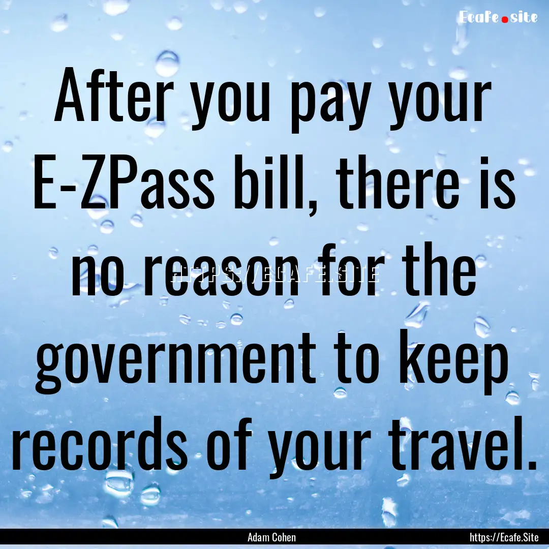 After you pay your E-ZPass bill, there is.... : Quote by Adam Cohen