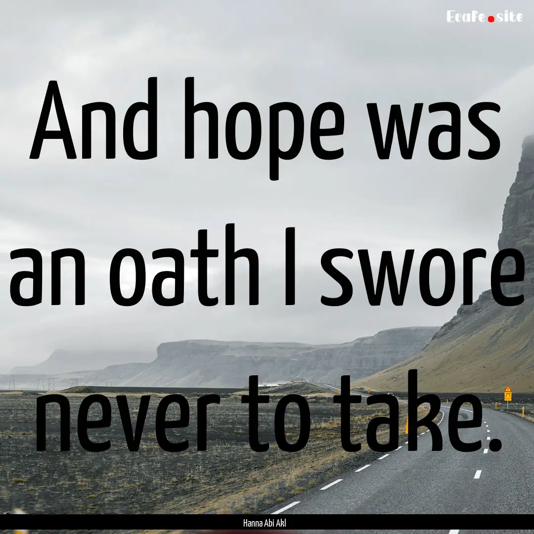 And hope was an oath I swore never to take..... : Quote by Hanna Abi Akl