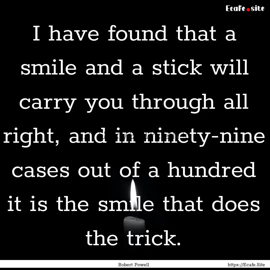 I have found that a smile and a stick will.... : Quote by Robert Powell