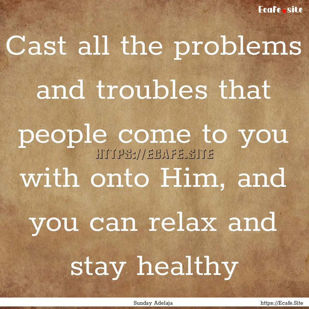 Cast all the problems and troubles that people.... : Quote by Sunday Adelaja