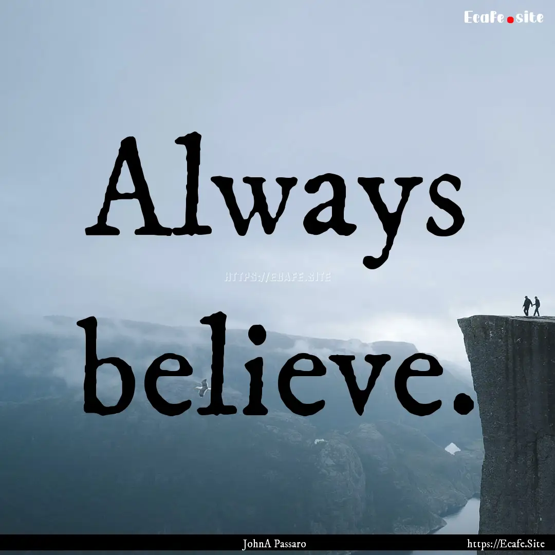 Always believe. : Quote by JohnA Passaro