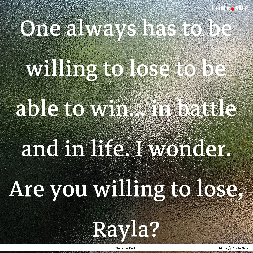 One always has to be willing to lose to be.... : Quote by Christie Rich