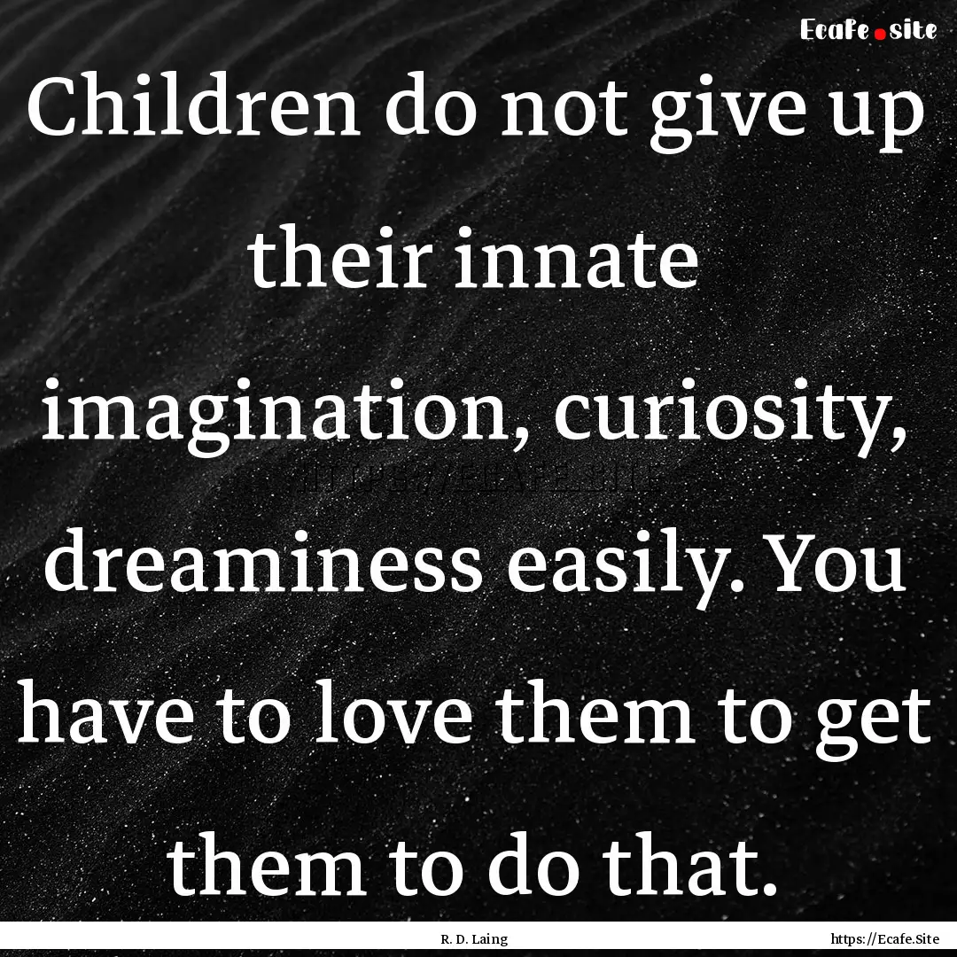 Children do not give up their innate imagination,.... : Quote by R. D. Laing