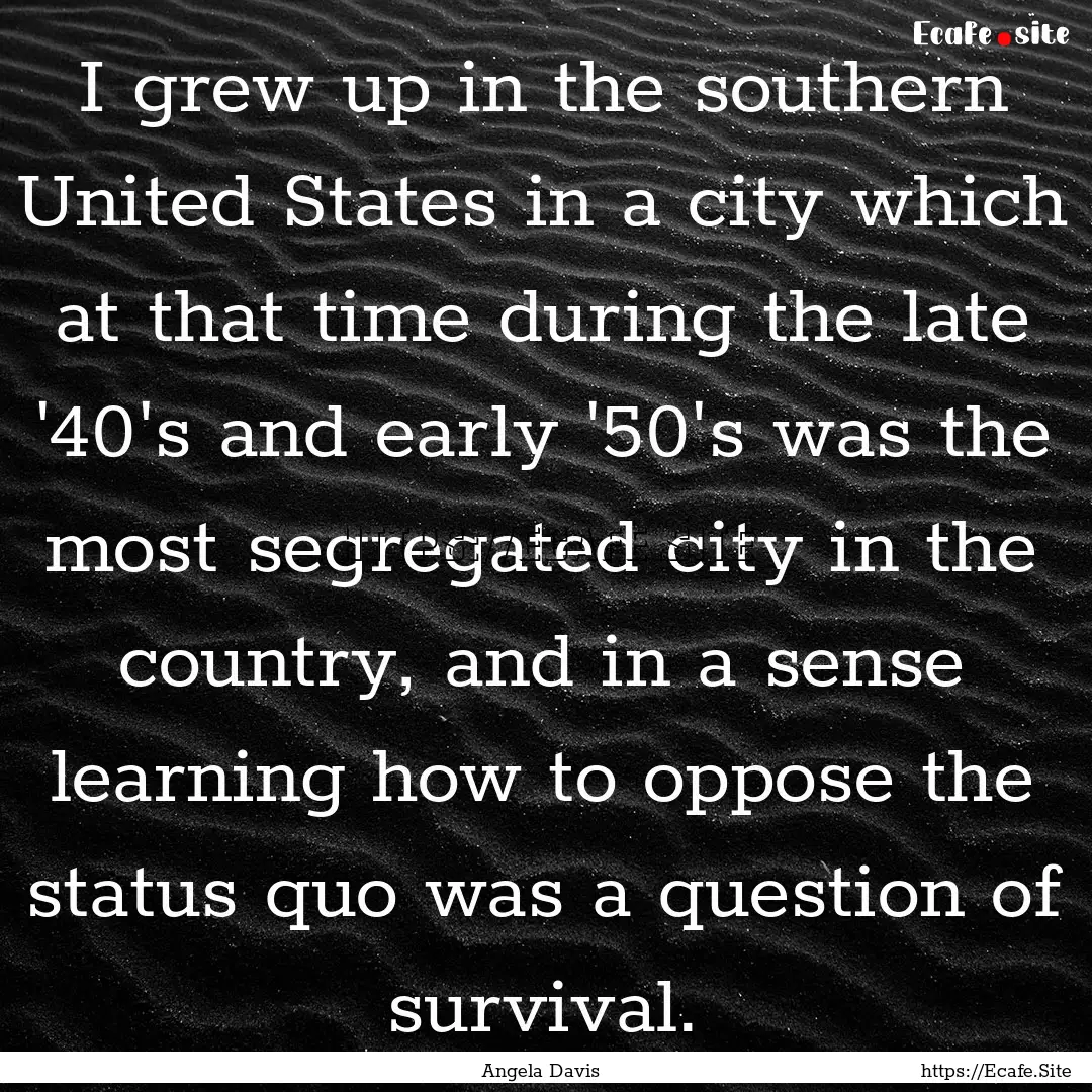 I grew up in the southern United States in.... : Quote by Angela Davis