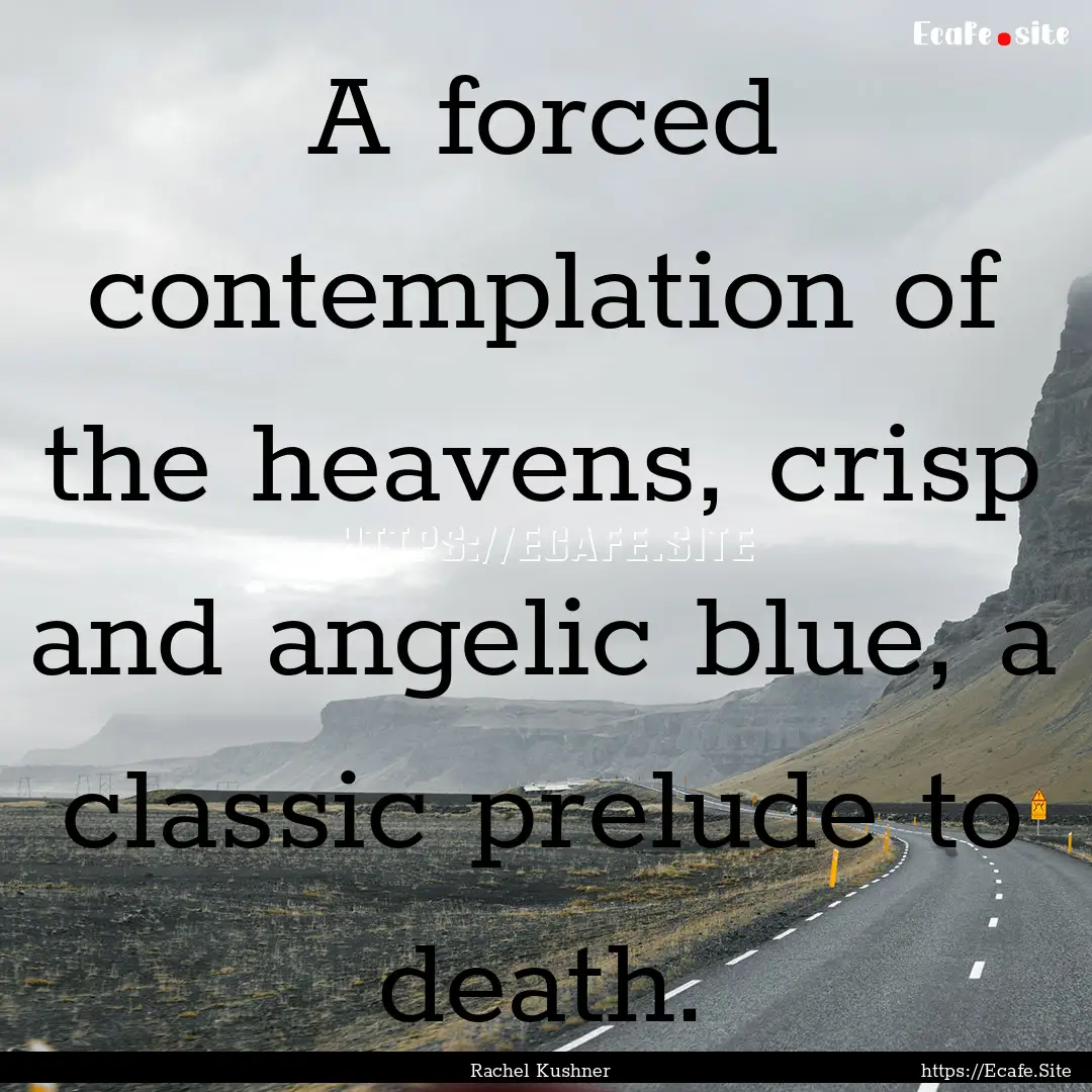 A forced contemplation of the heavens, crisp.... : Quote by Rachel Kushner