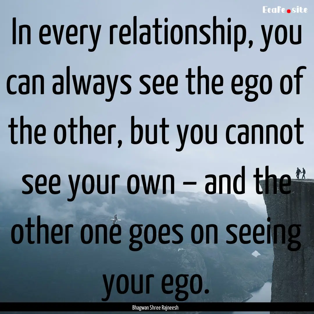 In every relationship, you can always see.... : Quote by Bhagwan Shree Rajneesh