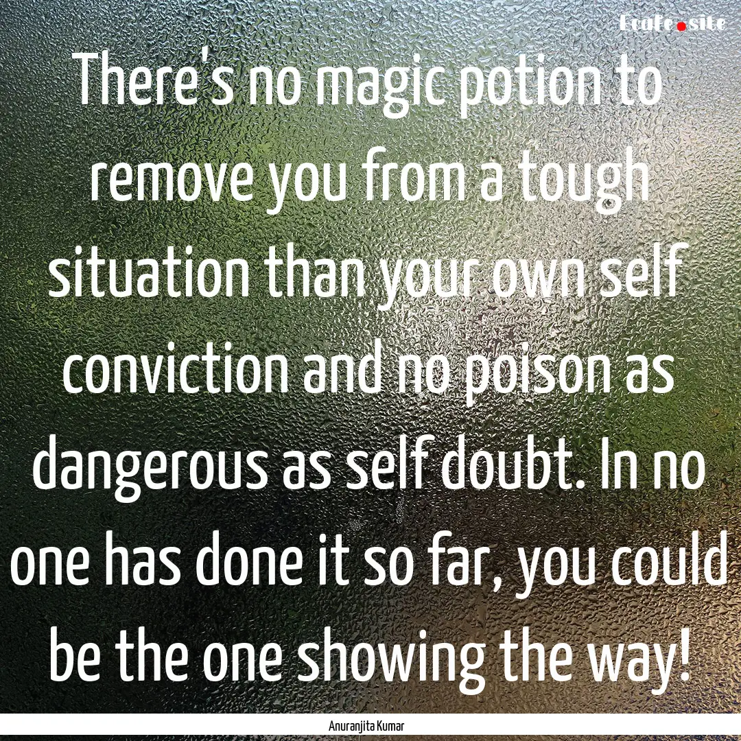 There's no magic potion to remove you from.... : Quote by Anuranjita Kumar