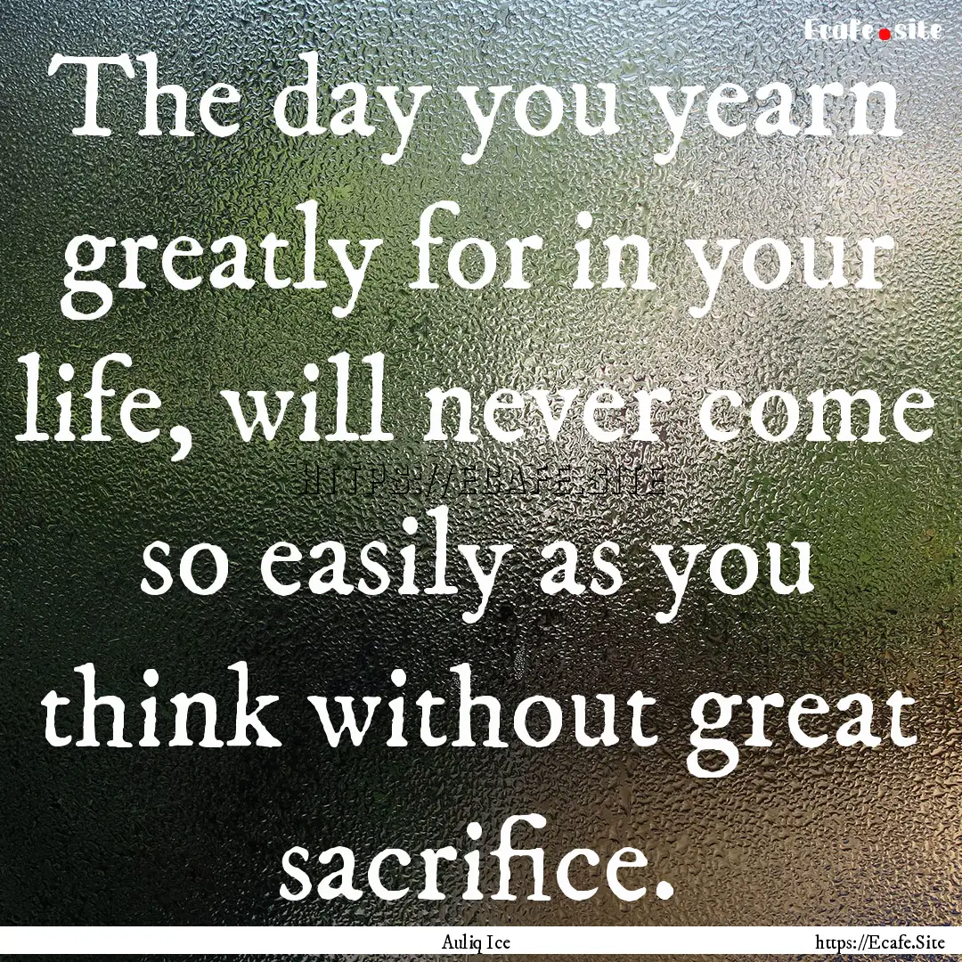 The day you yearn greatly for in your life,.... : Quote by Auliq Ice