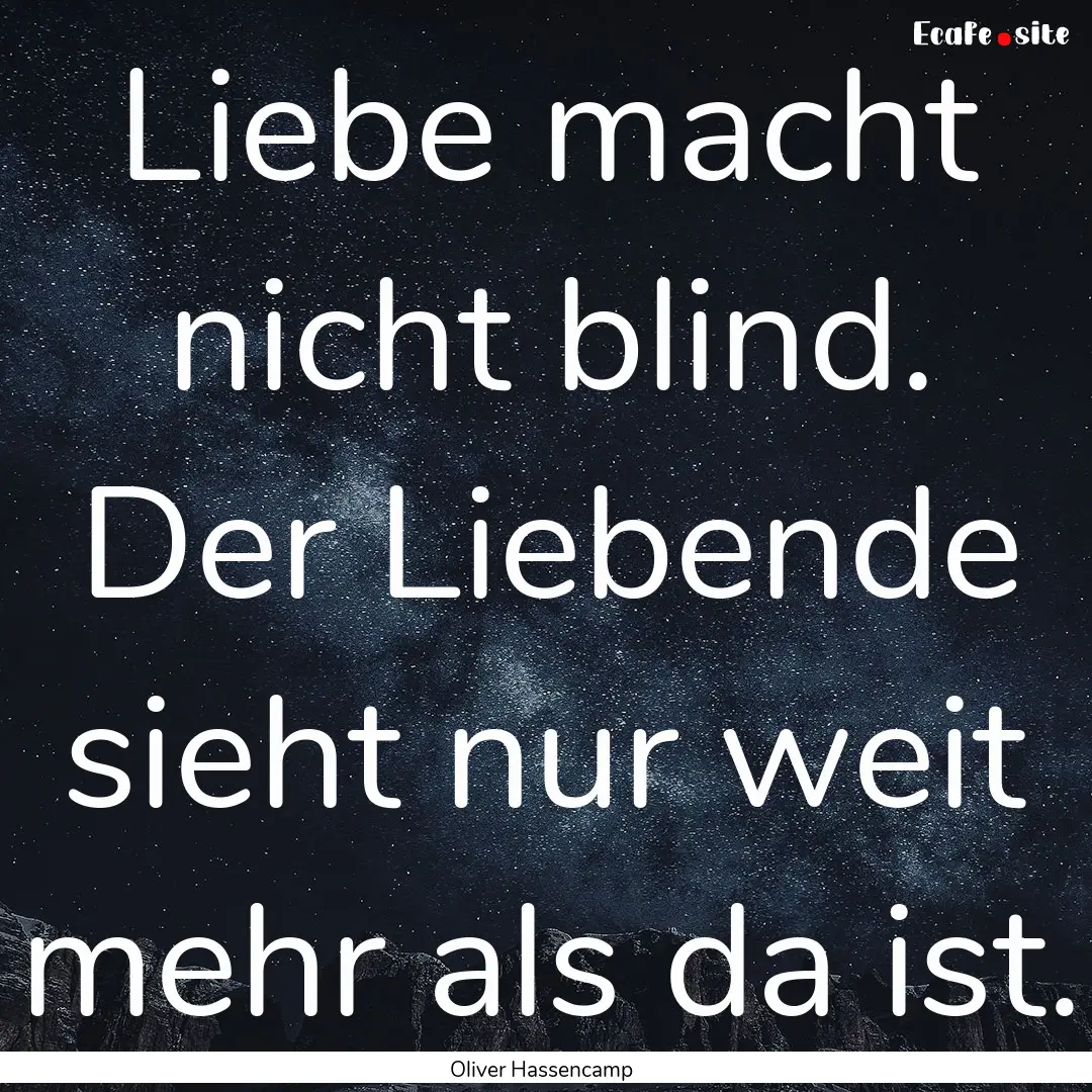 Liebe macht nicht blind. Der Liebende sieht.... : Quote by Oliver Hassencamp