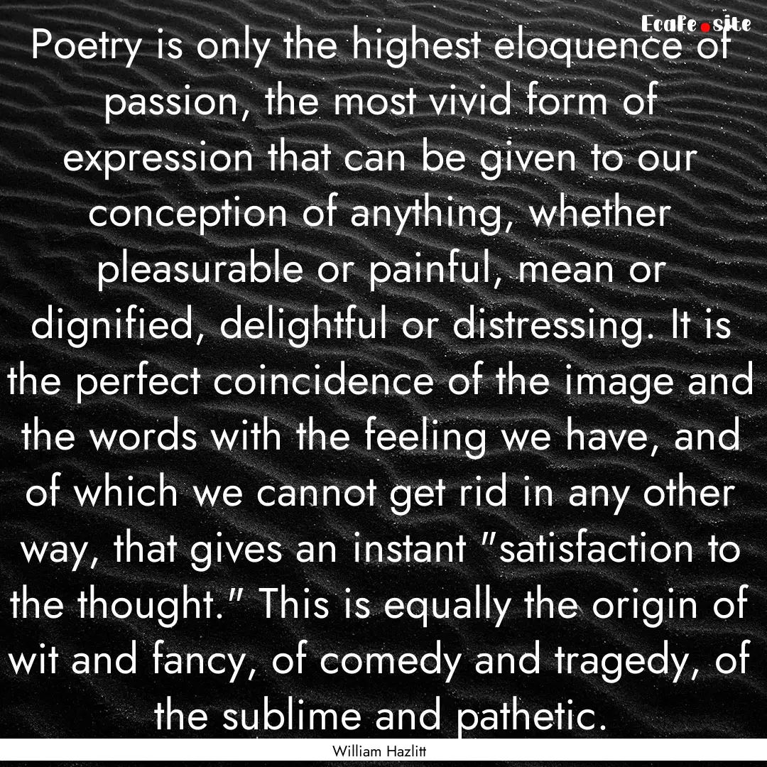 Poetry is only the highest eloquence of passion,.... : Quote by William Hazlitt