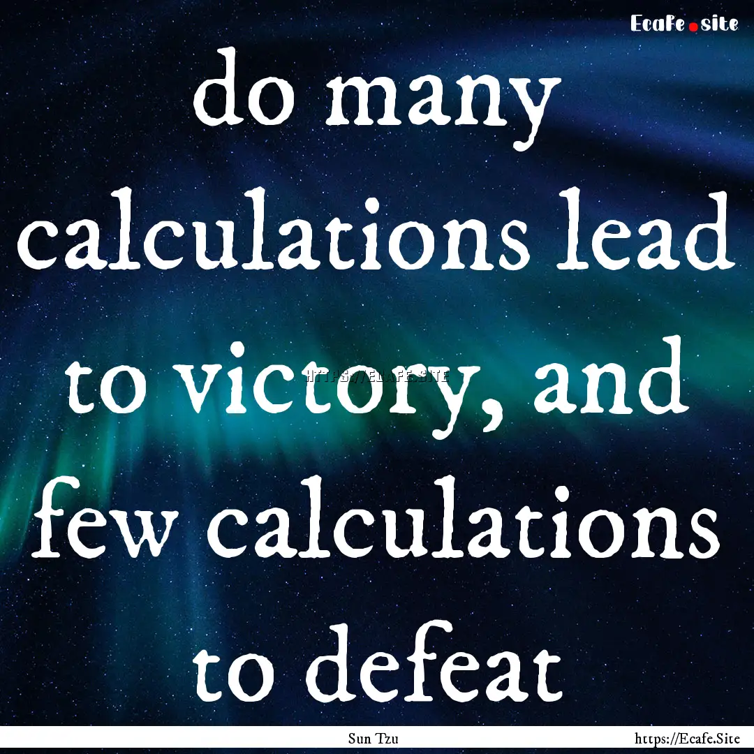 do many calculations lead to victory, and.... : Quote by Sun Tzu