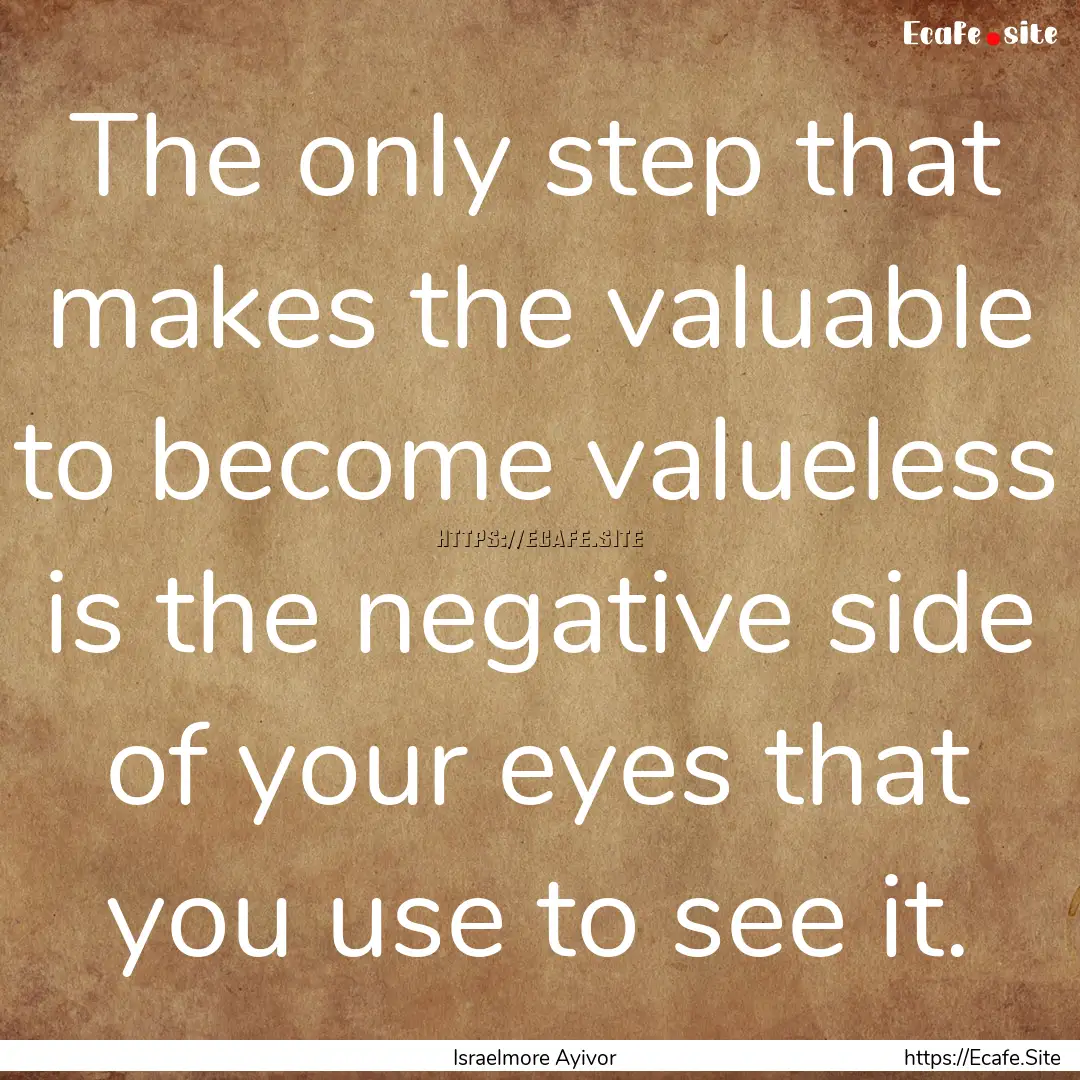 The only step that makes the valuable to.... : Quote by Israelmore Ayivor