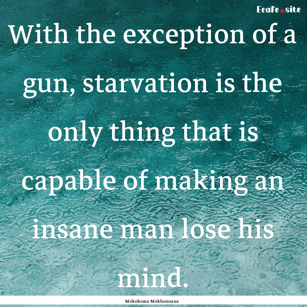 With the exception of a gun, starvation is.... : Quote by Mokokoma Mokhonoana