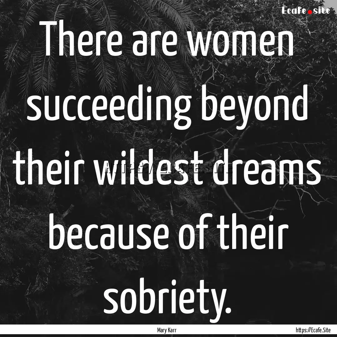 There are women succeeding beyond their wildest.... : Quote by Mary Karr