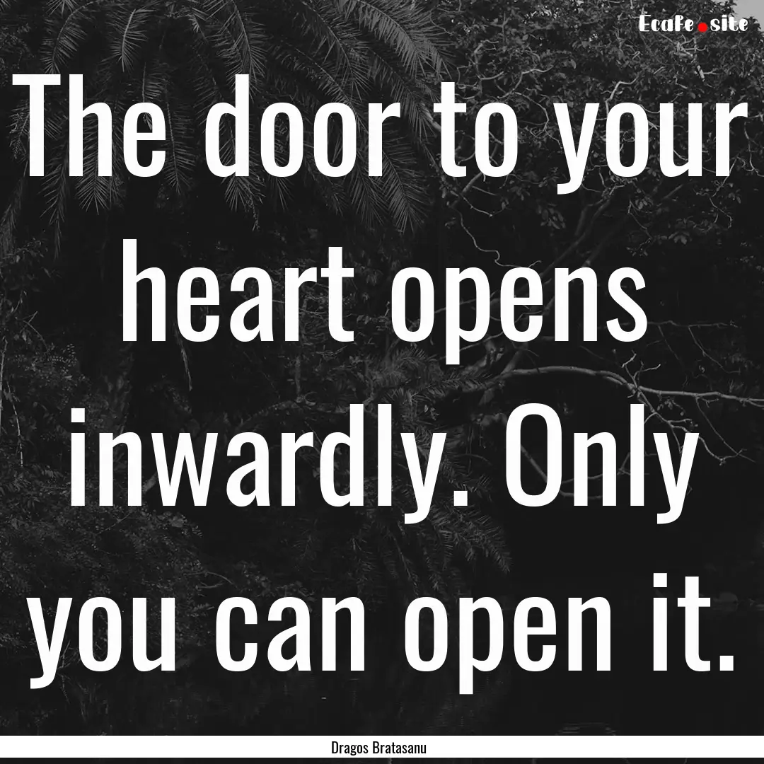 The door to your heart opens inwardly. Only.... : Quote by Dragos Bratasanu