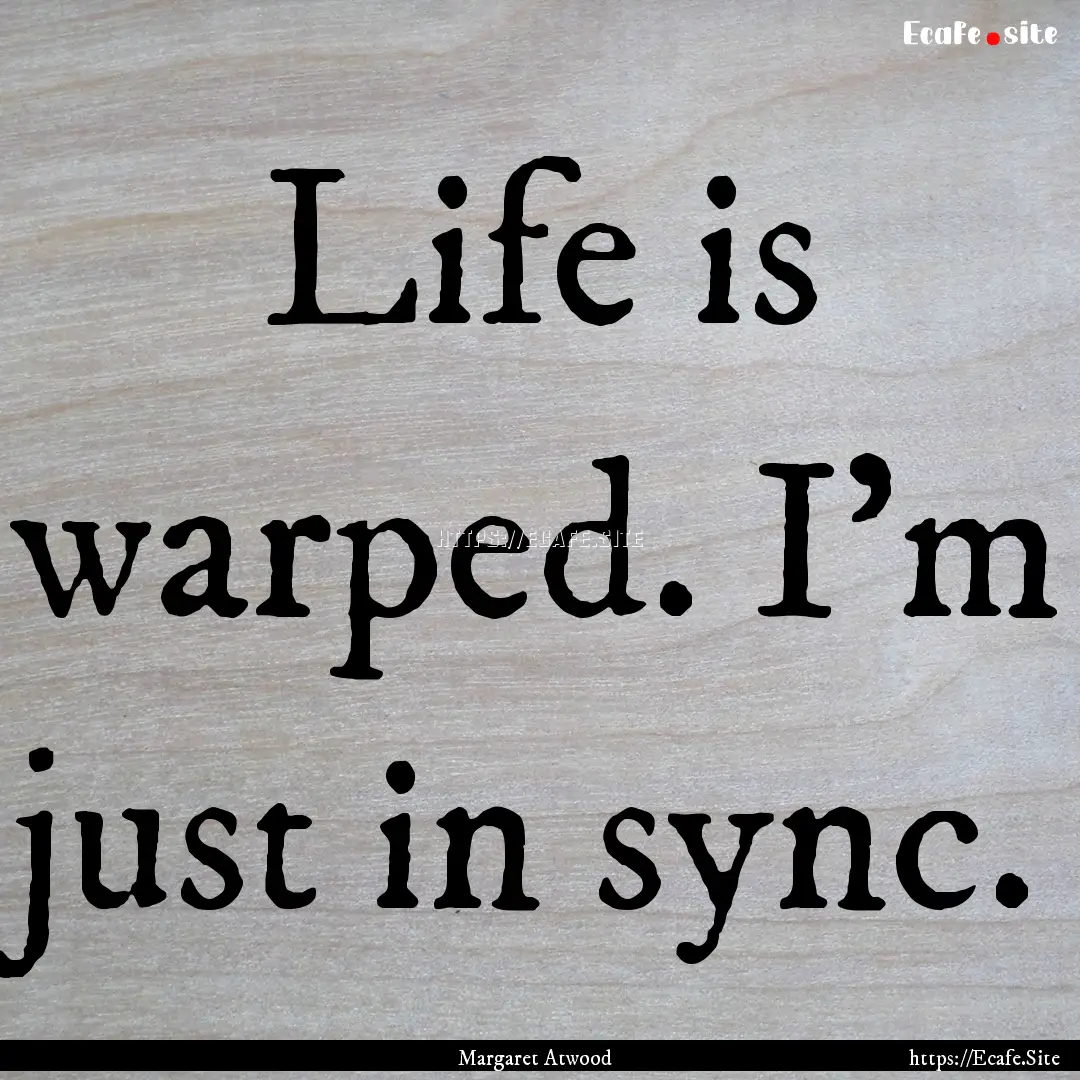 Life is warped. I'm just in sync. : Quote by Margaret Atwood