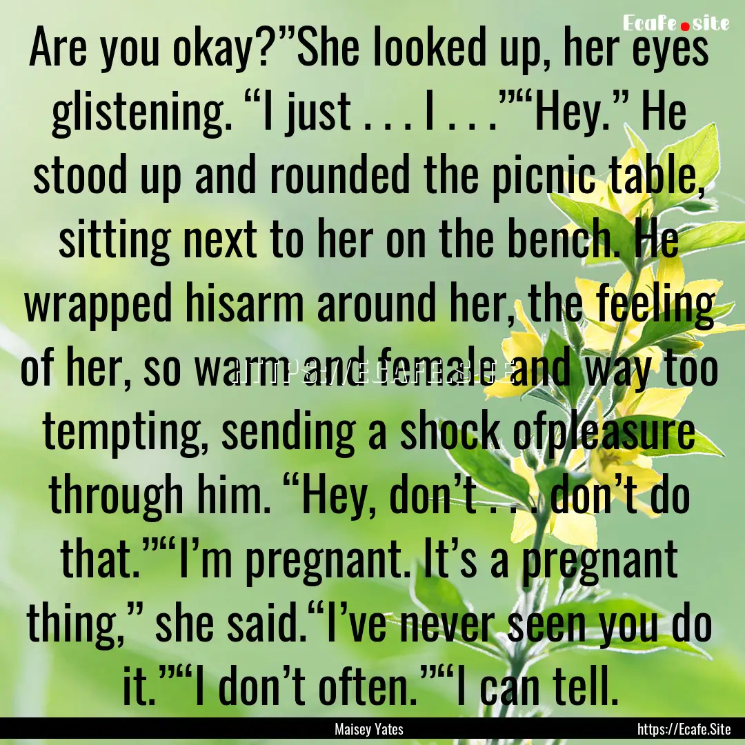 Are you okay?”She looked up, her eyes glistening..... : Quote by Maisey Yates