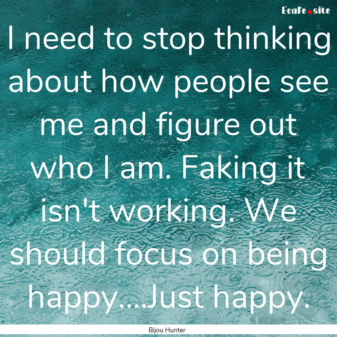 I need to stop thinking about how people.... : Quote by Bijou Hunter