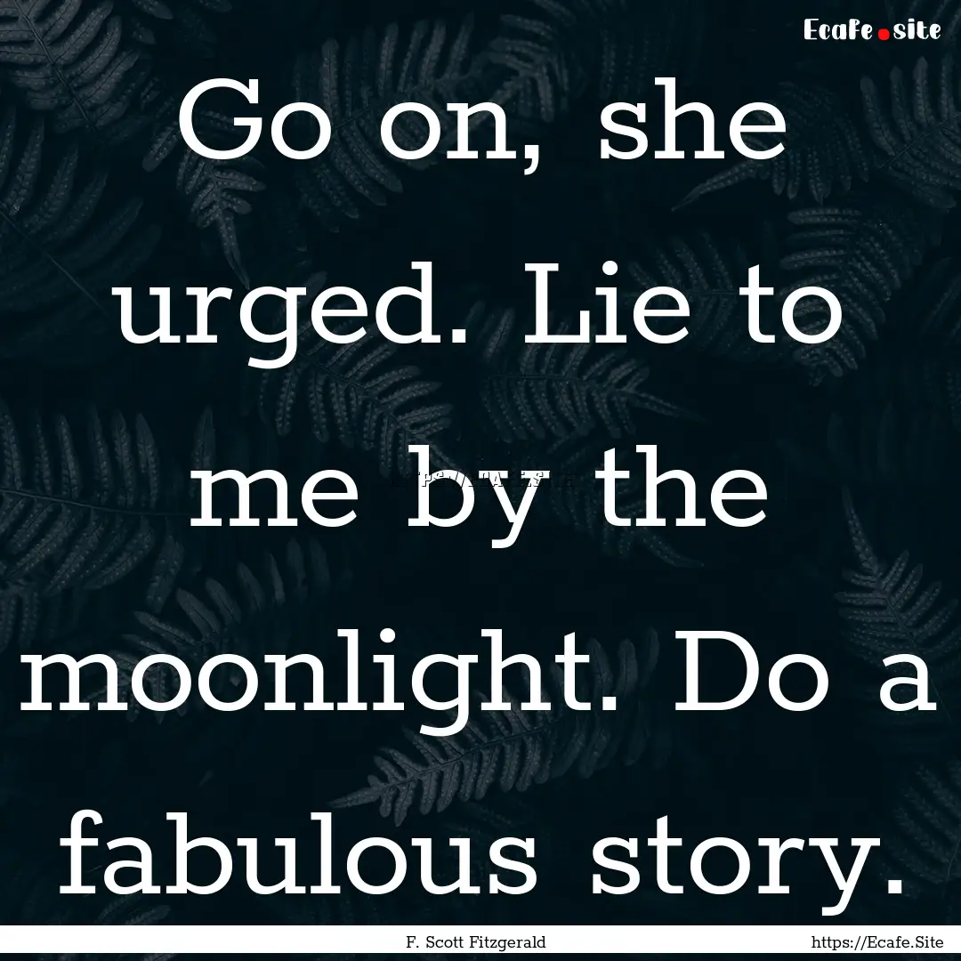 Go on, she urged. Lie to me by the moonlight..... : Quote by F. Scott Fitzgerald