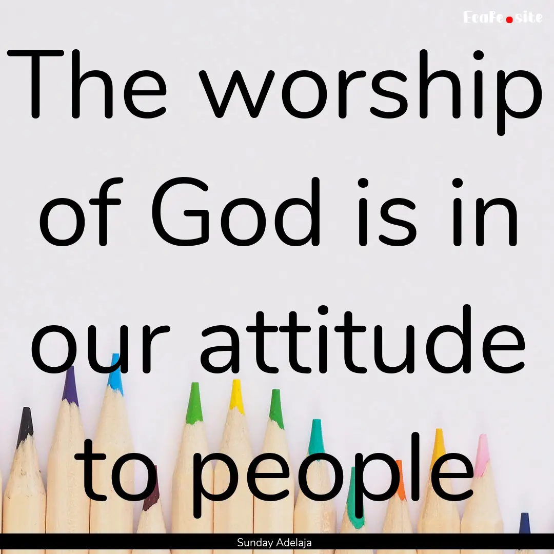 The worship of God is in our attitude to.... : Quote by Sunday Adelaja