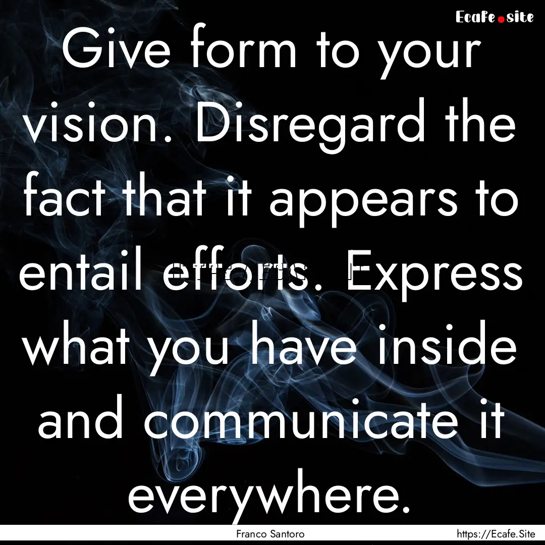 Give form to your vision. Disregard the fact.... : Quote by Franco Santoro