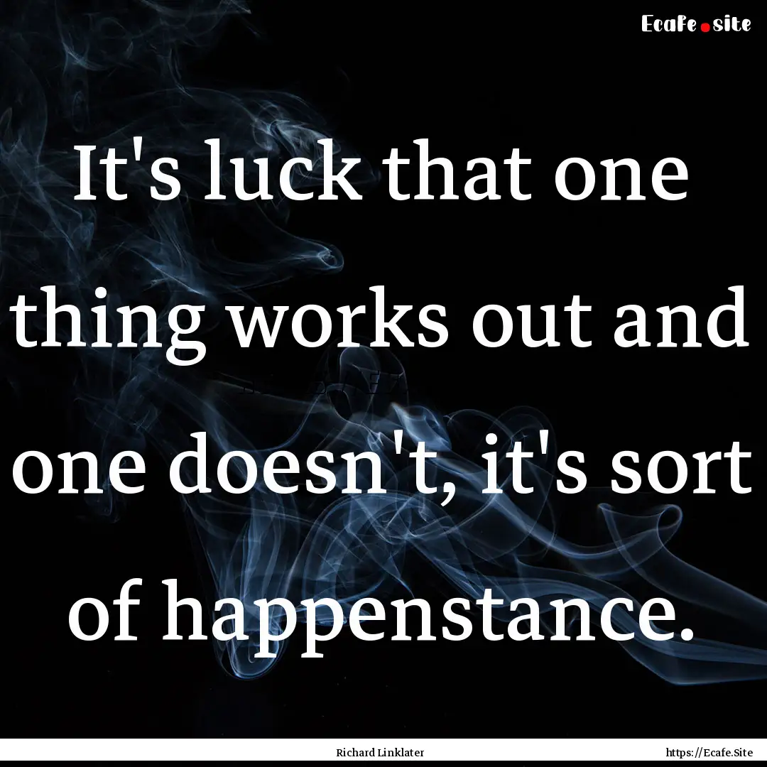 It's luck that one thing works out and one.... : Quote by Richard Linklater