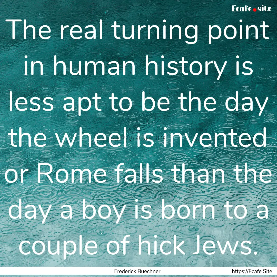 The real turning point in human history is.... : Quote by Frederick Buechner