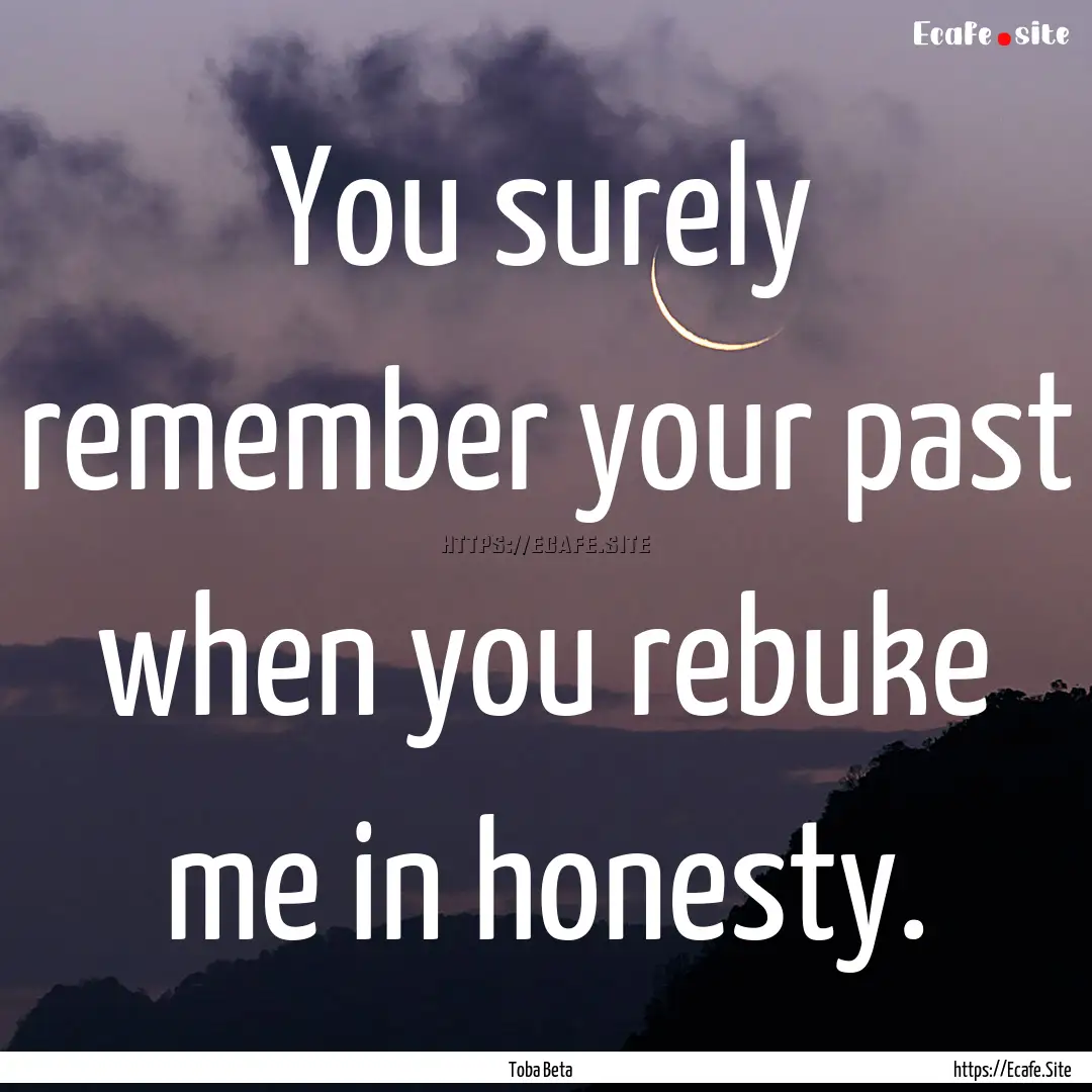 You surely remember your past when you rebuke.... : Quote by Toba Beta