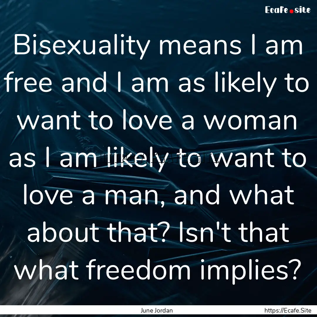 Bisexuality means I am free and I am as likely.... : Quote by June Jordan