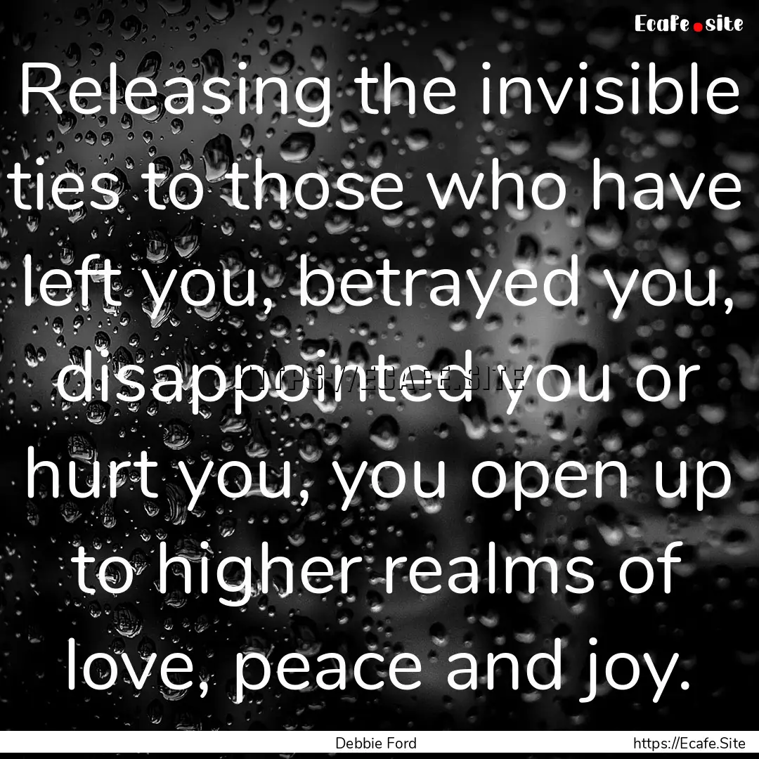 Releasing the invisible ties to those who.... : Quote by Debbie Ford