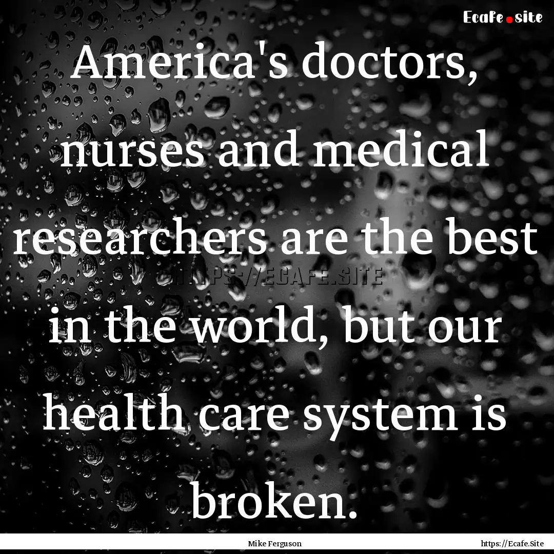 America's doctors, nurses and medical researchers.... : Quote by Mike Ferguson