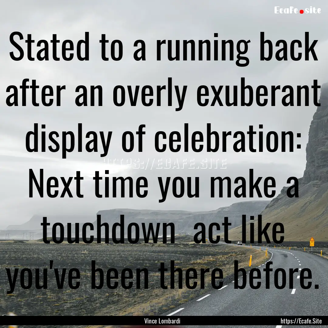 Stated to a running back after an overly.... : Quote by Vince Lombardi