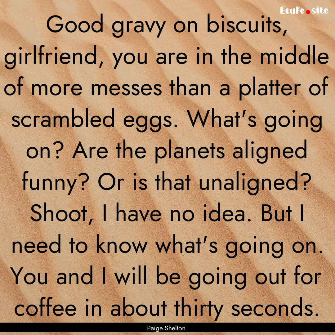 Good gravy on biscuits, girlfriend, you are.... : Quote by Paige Shelton