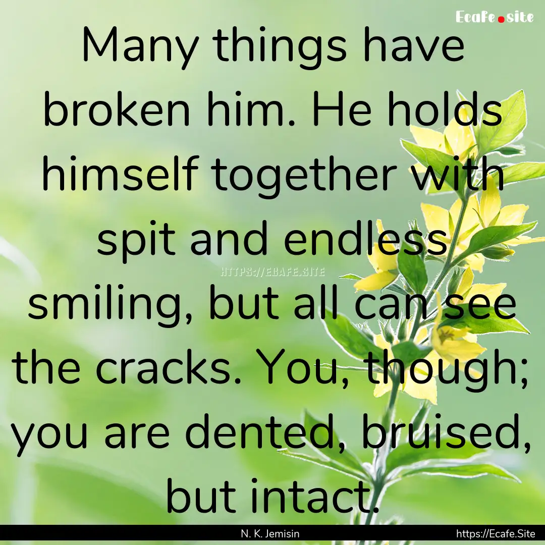 Many things have broken him. He holds himself.... : Quote by N. K. Jemisin