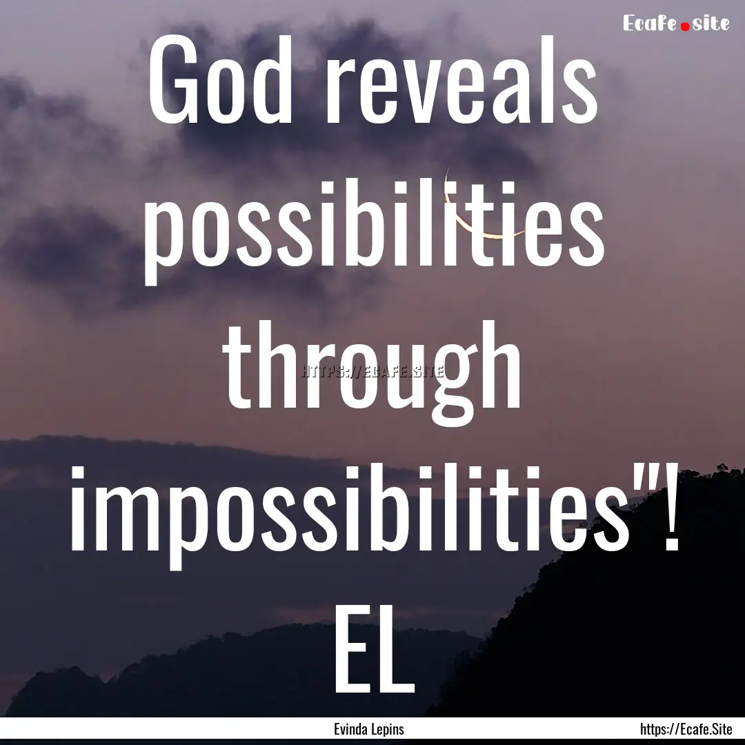 God reveals possibilities through impossibilities